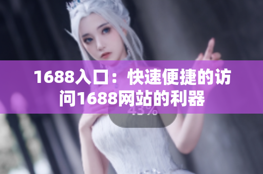1688入口：快速便捷的访问1688网站的利器