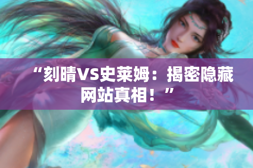 “刻晴VS史莱姆：揭密隐藏网站真相！”