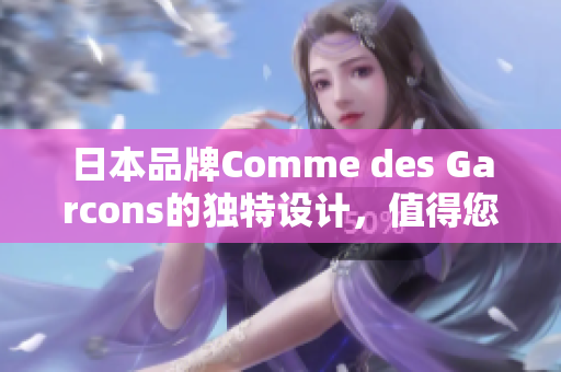 日本品牌Comme des Garcons的独特设计，值得您关注！