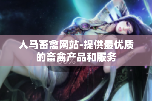 人马畜禽网站-提供最优质的畜禽产品和服务