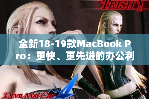 全新18-19款MacBook Pro：更快、更先进的办公利器