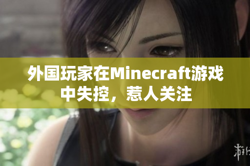 外国玩家在Minecraft游戏中失控，惹人关注
