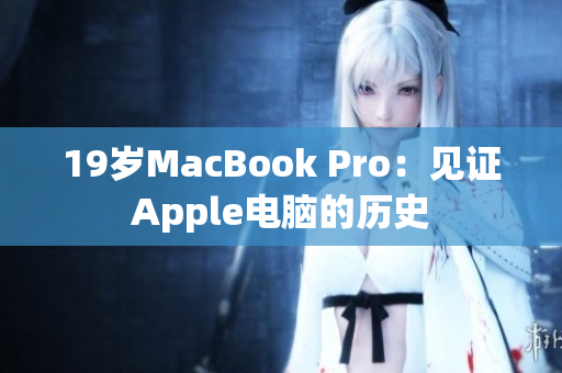 19岁MacBook Pro：见证Apple电脑的历史