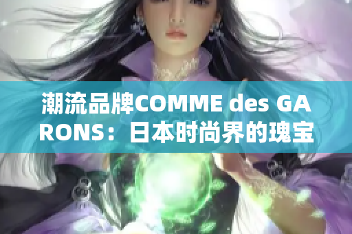 潮流品牌COMME des GARONS：日本时尚界的瑰宝