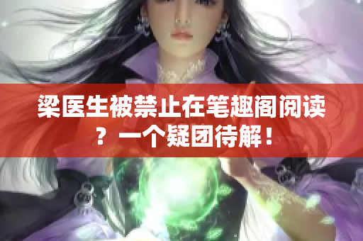 梁医生被禁止在笔趣阁阅读？一个疑团待解！
