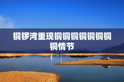 铜锣湾重现铜铜铜铜铜铜铜铜情节