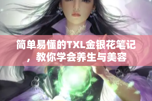 简单易懂的TXL金银花笔记，教你学会养生与美容