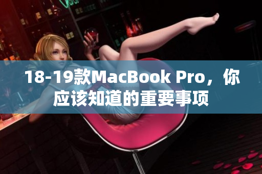 18-19款MacBook Pro，你应该知道的重要事项