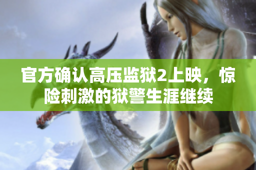 官方确认高压监狱2上映，惊险刺激的狱警生涯继续