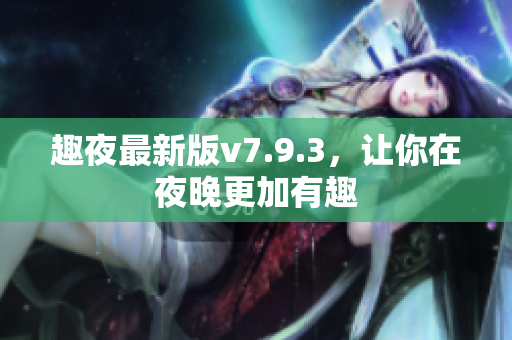趣夜最新版v7.9.3，让你在夜晚更加有趣