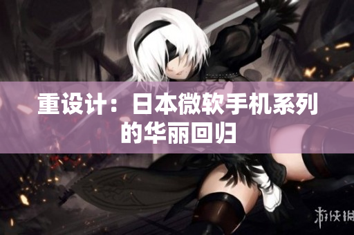 重设计：日本微软手机系列的华丽回归
