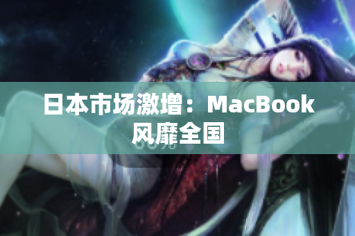 日本市场激增：MacBook风靡全国
