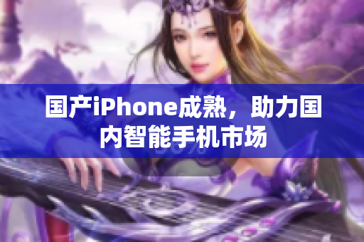 国产iPhone成熟，助力国内智能手机市场