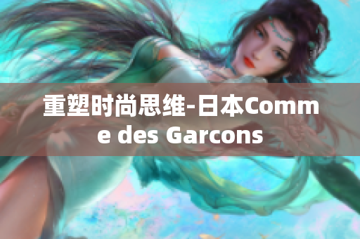 重塑时尚思维-日本Comme des Garcons