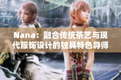 Nana：融合传统茶艺与现代服饰设计的独具特色导师