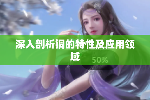 深入剖析铜的特性及应用领域