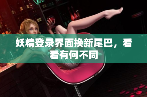 妖精登录界面换新尾巴，看看有何不同