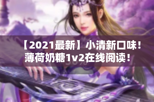 【2021最新】小清新口味！薄荷奶糖1v2在线阅读！