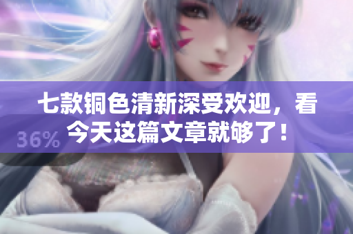 七款铜色清新深受欢迎，看今天这篇文章就够了！