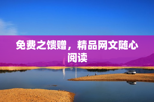 免费之馈赠，精品网文随心阅读