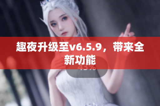趣夜升级至v6.5.9，带来全新功能