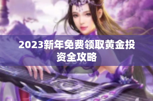 2023新年免费领取黄金投资全攻略