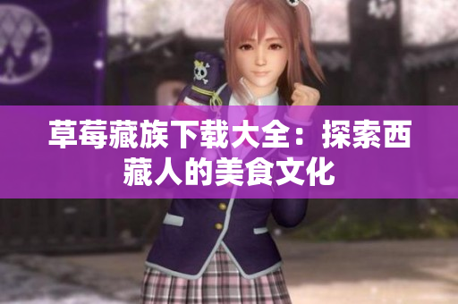 草莓藏族下载大全：探索西藏人的美食文化