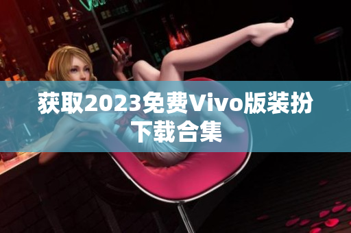 获取2023免费Vivo版装扮下载合集