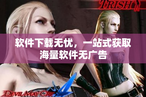 软件下载无忧，一站式获取海量软件无广告