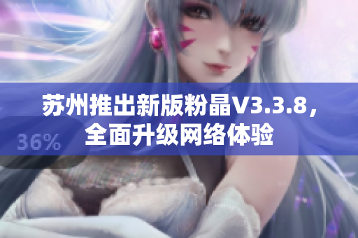 苏州推出新版粉晶V3.3.8，全面升级网络体验