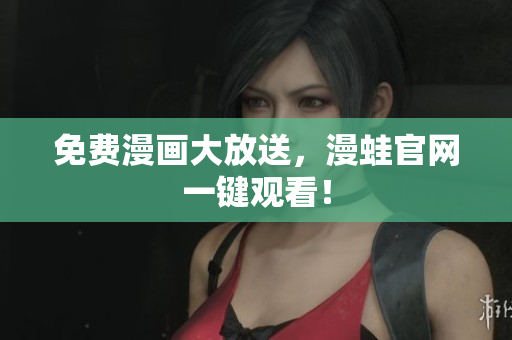 免费漫画大放送，漫蛙官网一键观看！