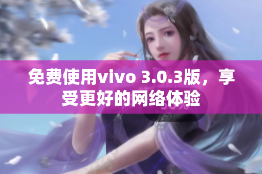 免费使用vivo 3.0.3版，享受更好的网络体验