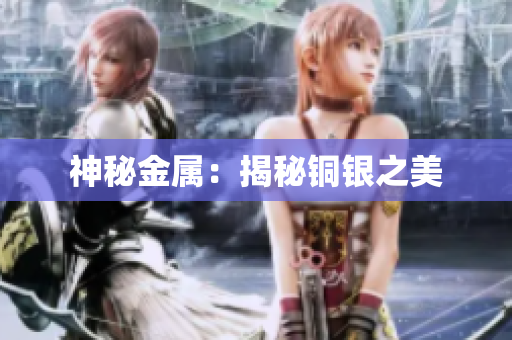 神秘金属：揭秘铜银之美