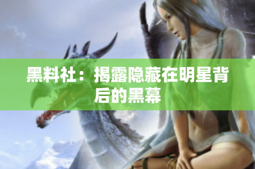 黑料社：揭露隐藏在明星背后的黑幕