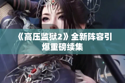 《高压监狱2》全新阵容引爆重磅续集
