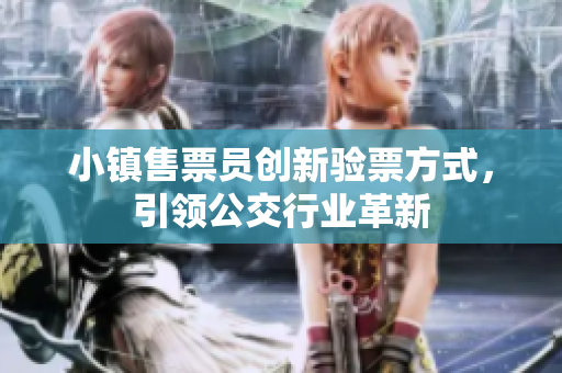 小镇售票员创新验票方式，引领公交行业革新