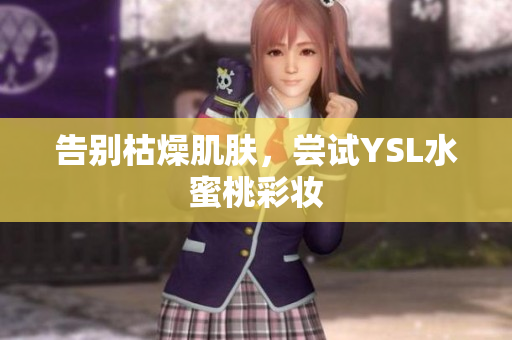 告别枯燥肌肤，尝试YSL水蜜桃彩妆