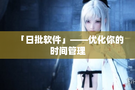 「日批软件」——优化你的时间管理