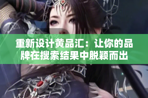 重新设计黄品汇：让你的品牌在搜索结果中脱颖而出