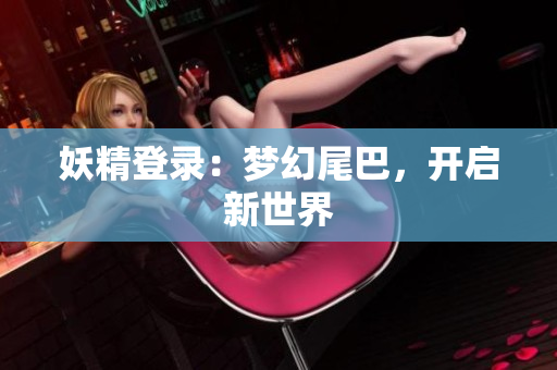 妖精登录：梦幻尾巴，开启新世界