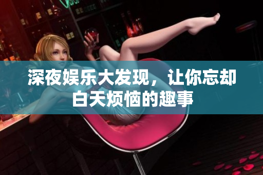 深夜娱乐大发现，让你忘却白天烦恼的趣事