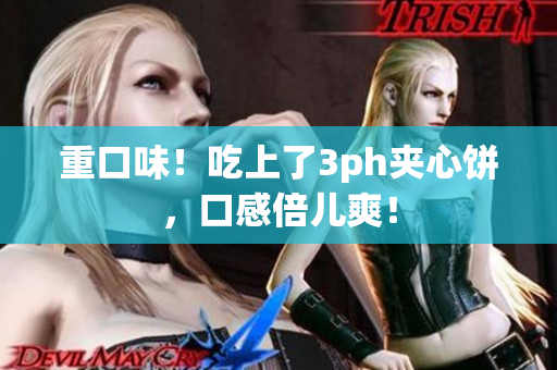 重口味！吃上了3ph夹心饼，口感倍儿爽！