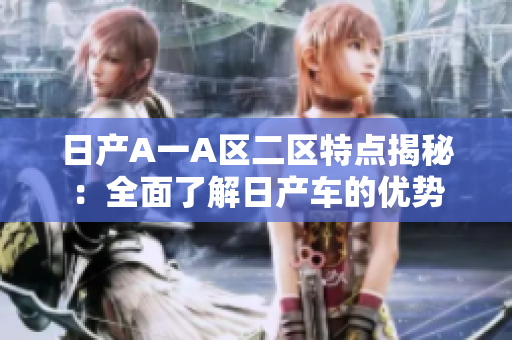 日产A一A区二区特点揭秘：全面了解日产车的优势