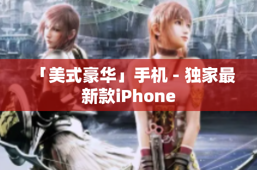 「美式豪华」手机 - 独家最新款iPhone