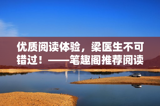 优质阅读体验，梁医生不可错过！——笔趣阁推荐阅读