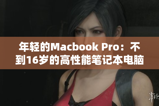 年轻的Macbook Pro：不到16岁的高性能笔记本电脑