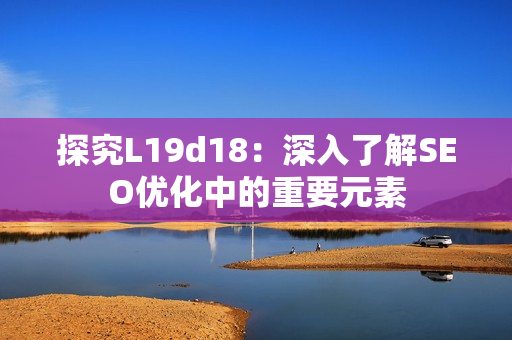 探究L19d18：深入了解SEO优化中的重要元素