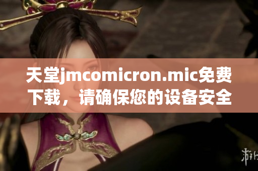 天堂jmcomicron.mic免费下载，请确保您的设备安全