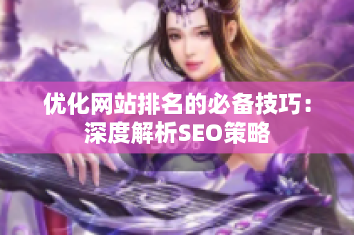 优化网站排名的必备技巧：深度解析SEO策略