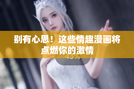 别有心思！这些情趣漫画将点燃你的激情
